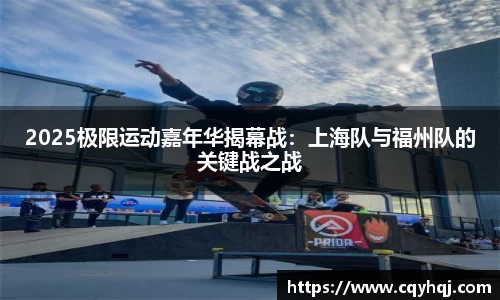 2025极限运动嘉年华揭幕战：上海队与福州队的关键战之战
