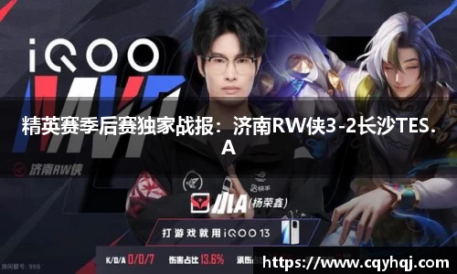 精英赛季后赛独家战报：济南RW侠3-2长沙TES.A