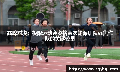 巅峰对决：极限运动会资格赛次轮深圳队vs焦作队的关键较量